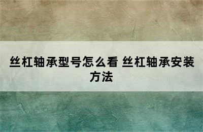 丝杠轴承型号怎么看 丝杠轴承安装方法